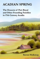 Acadian Spring: The Doucets of Port Royal and Other Founding Families in 17th Century Acadia B0CNYCQYJX Book Cover