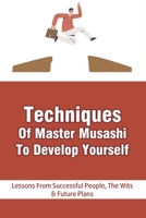Techniques Of Master Musashi To Develop Yourself: Lessons From Successful People, The Wits & Future Plans: Raising Your Consciousness Guide B0991FG6XW Book Cover