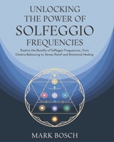 Unlocking the Power of Solfeggio Frequencies: Explore the benefits of Solfeggio Frequencies, from chakra balancing to stress relief and emotional healing. B0DYDS1JPK Book Cover
