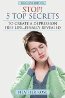 Depression Help: Stop! - 5 Top Secrets to Create a Depression Free Life..Finally Revealed 162884048X Book Cover