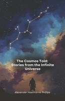 The Cosmos Told: Stories from the Infinite Universe: A journey of science and wonder through the secrets of the stars, the myths of the heavens and astronomical discoveries B0DY6225KH Book Cover