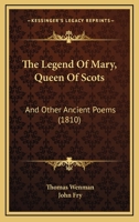 The Legend of Mary, Queen of Scots, and Other Ancient Poems; 1241540683 Book Cover