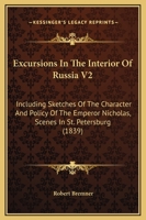 Excursions In The Interior Of Russia V2: Including Sketches Of The Character And Policy Of The Emperor Nicholas, Scenes In St. Petersburg 1164640208 Book Cover