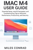 IMAC M4 USER GUIDE: Essential Setup, macOS Navigation, and Troubleshooting Tips to Maximise Performance,Productivity, and Security B0FPX1KTKD Book Cover