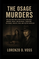 The Osage Murders: The Chilling True Story of William Hale: Murder, Greed, and Betrayal, Targeting the Osage, Wealth, Fear, and Justice Unveiled B0G8FMRZFL Book Cover