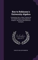 Key to Robinson's University Algebra: Containing, Also, a Short Treatise on the Indeterminate and Diophantine Analysis. and Some Miscellaneous Examples 1357916590 Book Cover