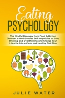 Eating Psychology: The Mindful Recovery from Food Addiction Disorder, a Well-Studied Self Help Guide to Stop Drinking and Overthinking and Change Your Lifestyle into a Clean and Healthy Diet Plan 1695758188 Book Cover
