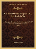 Cui Bono? Or The Prospects Of A Free Trade In Tea: A Dialogue Between An Antimonopolist And A Proprietor Of East India Stock 1161776923 Book Cover
