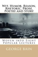 Wit, Humor, Reason, Rhetoric, Prose, Poetry and Story: Woven Into Eight Popular Lectures 1508723575 Book Cover