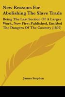 New Reasons for Abolishing the Slave Trade: Being the Last Section of a Larger Work, Now First Published, Entitled the Dangers of the Country. 110429964X Book Cover