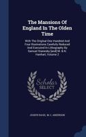 The Mansions Of England In The Olden Time: With The Original One Hundred And Four Illustrations Carefully Reduced And Executed In Lithography By Samuel Stanesby [and] M. & N. Hanhart, Volume 2... 1017268843 Book Cover