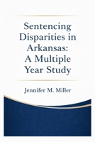 SENTENCING DISPARITIES IN ARKANSAS: A MULTIPLE YEAR STUDY B0GXZ1KLCF Book Cover