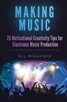 Making Music: 25 Motivational Creativity Tips for Electronic Music Production 1536991368 Book Cover