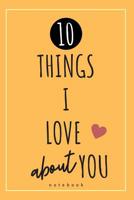 10 Things I Love About You: Includes Space To Personalize With Your Own Words - Perfect Anniversary or Birthday Gifts For Him or Her - Original Blank Lined Journal 1081133139 Book Cover