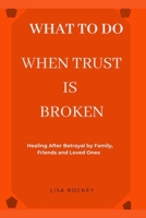 WHAT TO DO WHEN TRUST IS BROKEN: Healing After Betrayal by Family, Friends, and Loved Ones B0FLVWD1SV Book Cover
