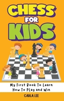 Chess for Kids: My First Book To Learn How To Play and Win: Rules, Strategies and Tactics. How To Play Chess in a Simple and Fun Way. 1960395157 Book Cover