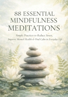 88 Essential Mindfulness Meditations: Simple Practices to Reduce Stress, Improve Mental Health, and Find Calm in Daily Life B0GQPSVBVB Book Cover