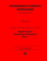 Incredibly Useful Exercises for Double Bass: Volume 8 - Upper Octave Fingerboard Mastery Part 1 B0875ZQ2BS Book Cover