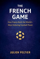 The French Game: How France Built the World's Most Enduring Football Power B0GV1QV4L4 Book Cover