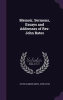 Memoir, Sermons, Essays and Addresses of Rev. John Bates 1022043048 Book Cover