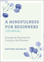A Mindfulness for Beginners Journal: Prompts and Practices for Living in the Moment 1641528028 Book Cover