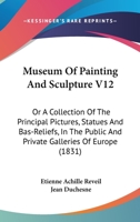Museum Of Painting And Sculpture V12: Or A Collection Of The Principal Pictures, Statues And Bas-Reliefs, In The Public And Private Galleries Of Europe 1437245145 Book Cover