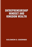ENTREPRENEURSHIP MINDSET AND KINGDOM WEALTH B0FP9DVGVT Book Cover