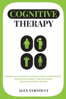 Cognitive Therapy: Regulate your emotions, manage anxiety and depression, healing post-trauma, treat personality disorders and panic attacks B08NVDLVNN Book Cover