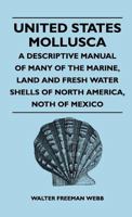 United States Mollusca - A Descriptive Manual Of Many Of The Marine, Land And Fresh Water Shells Of North America, North Of Mexico 1446508994 Book Cover