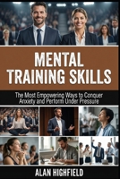 Mental Training Skills: The Most Empowering Ways to Conquer Anxiety, Build Mental Resilience and Perform Under Pressure B0GQ2ZJ29K Book Cover