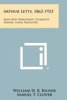 Arthur Letts, 1862-1923, man and merchant, steadfast friend, loyal employer 1258442019 Book Cover
