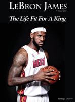 Lebron James: Biography the Life Fit for a King 0986066109 Book Cover