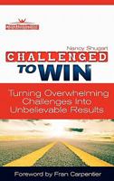 Challenged to Win: Turning Overwhelming Challenges Into Unbelivable Results 0984609423 Book Cover