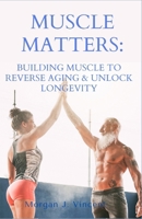 Muscle Matters: Building Muscle to Reverse Aging & Unlock Longevity B0DQVC8BR4 Book Cover