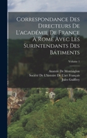 Correspondance Des Directeurs De L'académie De France À Rome Avec Les Surintendants Des Bátiments, Volume 1 1018005544 Book Cover