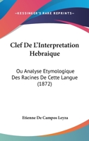 Clef De L'interpretation Hébraique: Ou Analyse Étymologique Des Racines De Cette Langue Pour Servir À L'histoire De L'origine Et De La Formation Du Langage... 1021766909 Book Cover