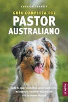 Guía completa del Pastor Australiano: Todo lo que necesitas saber para criar, adiestrar y convivir felizmente con tu nuevo Aussie (Spanish Edition) 1961846616 Book Cover