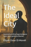 The Ideal City : Governed by Artificial Superintelligence Under Islamic guidelines (Shariah) B0F9X9GC1C Book Cover