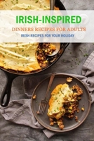 Irish-Inspired Dinners Recipes For Adults: Irish Recipes For Your Holiday: Irish-Inspired Dinners Recipes Book B08SNP1N53 Book Cover