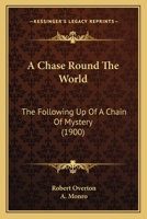 A Chase Round the World: The Following-Up of a Chain of Mystery 112011134X Book Cover