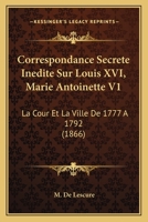 Correspondance Secrete Inedite Sur Louis XVI, Marie Antoinette V1: La Cour Et La Ville De 1777 A 1792 1166802957 Book Cover