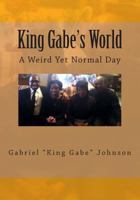 King Gabe's World: A Weird Yet Normal Day: A Weird Yet Normal Day 1495946045 Book Cover