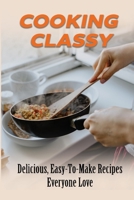 Cooking Classy: Delicious, Easy-To-Make Recipes Everyone Love: Food Recipe B09FC9HWD3 Book Cover