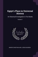Egypt's Place in Universal History: An Historical Investigation in Five Books; Volume 1 1018102248 Book Cover