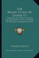 The Broad Stone Of Empire V1: Problems Of Crown Colony Administration, With Records Of Personal Experience 1104481529 Book Cover