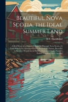 Beautiful Nova Scotia, the Ideal Summer Land: A Brief Story of a [Summer] Ramble Through Nova Scotia, [A Land With Every Summer Charm--Peerless in Cli 1021605549 Book Cover