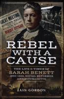 Rebel with a Cause: The Life and Times of Sarah Benett, 1850-1924, Social Reformer and Suffragette 152675150X Book Cover