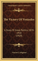 The Victory Of Venizelos: A Study Of Greek Politics 1870-1918 0548767114 Book Cover