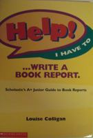 Help! I Have to ... Write a Book Report: Scholastic's A+ Junior Guide to Book Reports 0590965468 Book Cover