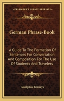 German Phrase-Book: A Guide To The Formation Of Sentences For Conversation And Composition For The Use Of Students And Travelers 1377388336 Book Cover